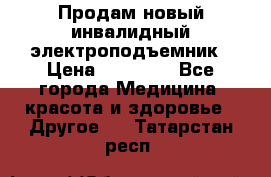 Продам новый инвалидный электроподъемник › Цена ­ 60 000 - Все города Медицина, красота и здоровье » Другое   . Татарстан респ.